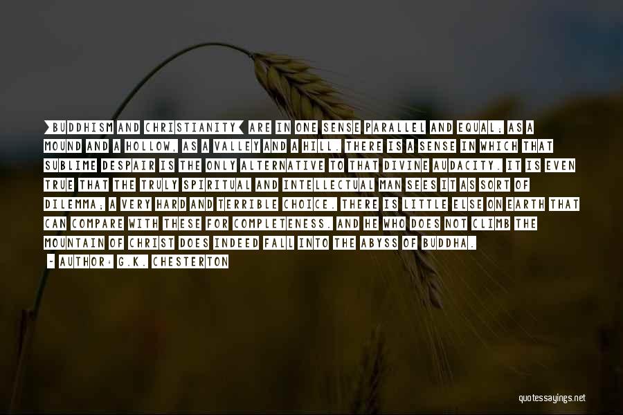 G.K. Chesterton Quotes: [buddhism And Christianity] Are In One Sense Parallel And Equal; As A Mound And A Hollow, As A Valley And