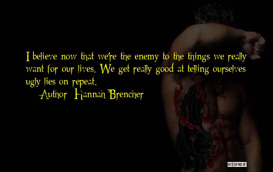 Hannah Brencher Quotes: I Believe Now That We're The Enemy To The Things We Really Want For Our Lives. We Get Really Good