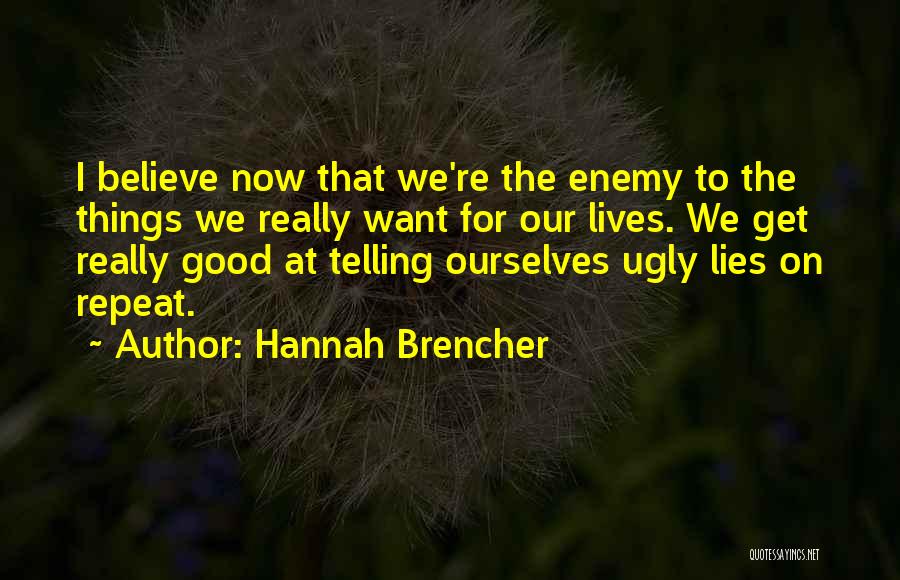 Hannah Brencher Quotes: I Believe Now That We're The Enemy To The Things We Really Want For Our Lives. We Get Really Good