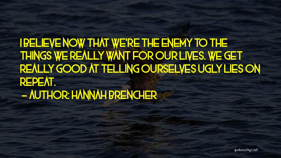 Hannah Brencher Quotes: I Believe Now That We're The Enemy To The Things We Really Want For Our Lives. We Get Really Good