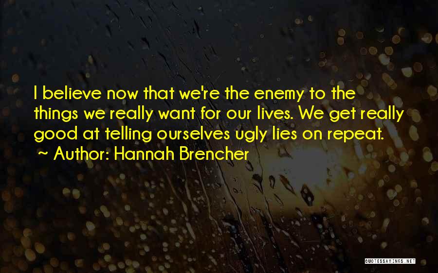 Hannah Brencher Quotes: I Believe Now That We're The Enemy To The Things We Really Want For Our Lives. We Get Really Good