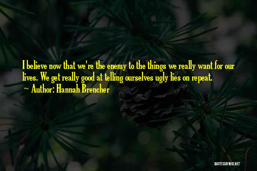 Hannah Brencher Quotes: I Believe Now That We're The Enemy To The Things We Really Want For Our Lives. We Get Really Good