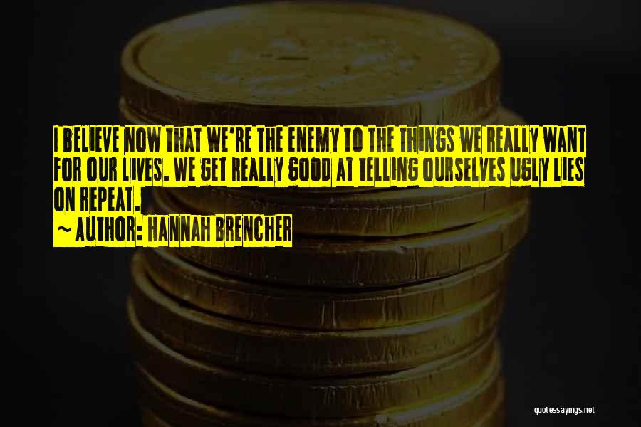 Hannah Brencher Quotes: I Believe Now That We're The Enemy To The Things We Really Want For Our Lives. We Get Really Good