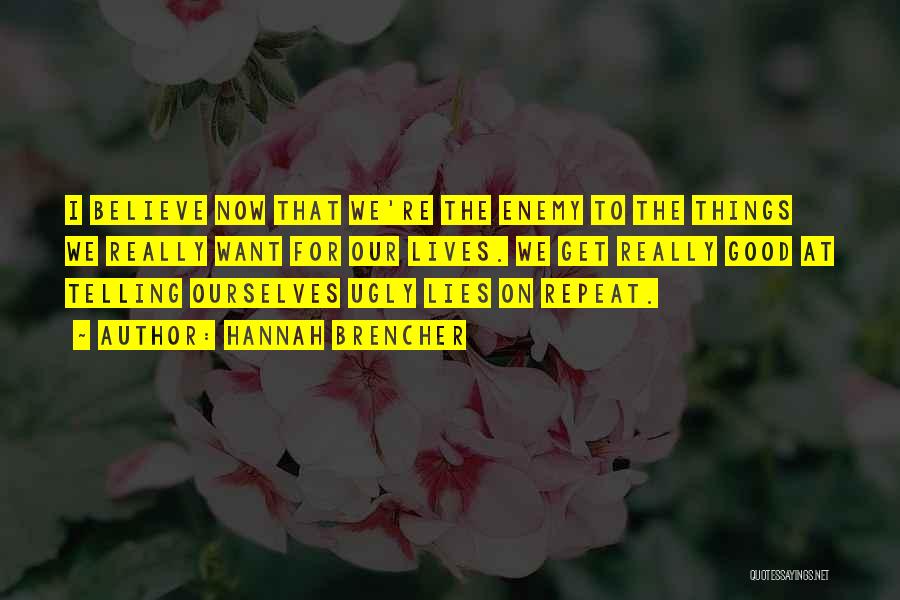 Hannah Brencher Quotes: I Believe Now That We're The Enemy To The Things We Really Want For Our Lives. We Get Really Good