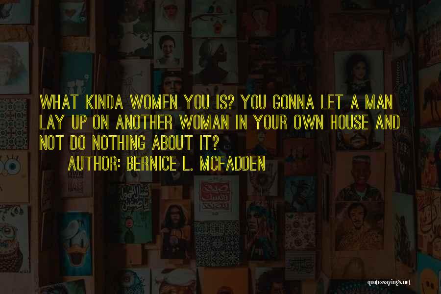 Bernice L. McFadden Quotes: What Kinda Women You Is? You Gonna Let A Man Lay Up On Another Woman In Your Own House And