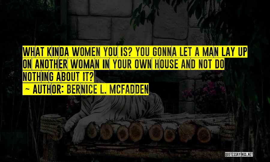 Bernice L. McFadden Quotes: What Kinda Women You Is? You Gonna Let A Man Lay Up On Another Woman In Your Own House And