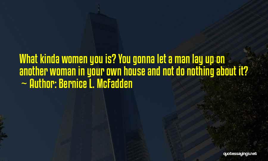 Bernice L. McFadden Quotes: What Kinda Women You Is? You Gonna Let A Man Lay Up On Another Woman In Your Own House And