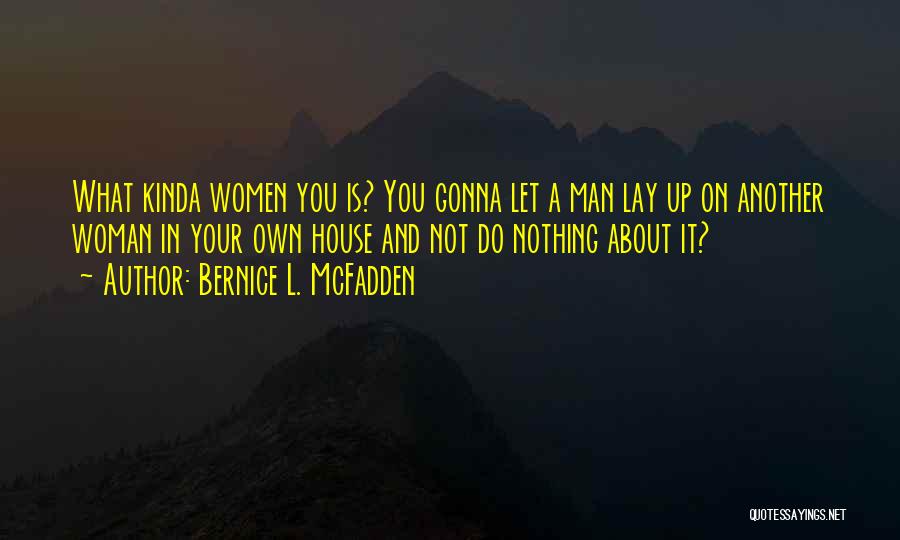 Bernice L. McFadden Quotes: What Kinda Women You Is? You Gonna Let A Man Lay Up On Another Woman In Your Own House And