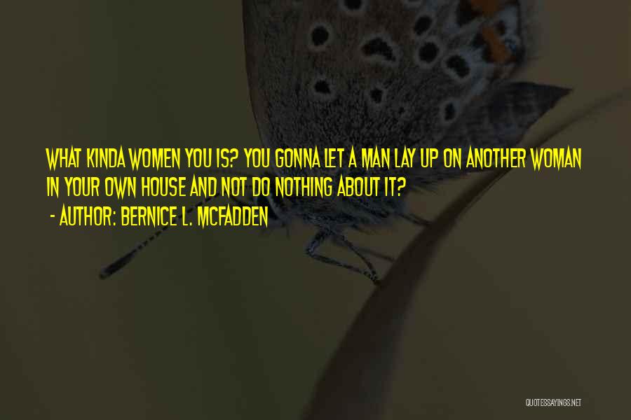 Bernice L. McFadden Quotes: What Kinda Women You Is? You Gonna Let A Man Lay Up On Another Woman In Your Own House And
