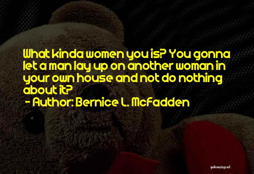Bernice L. McFadden Quotes: What Kinda Women You Is? You Gonna Let A Man Lay Up On Another Woman In Your Own House And