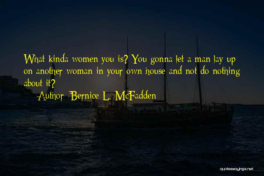 Bernice L. McFadden Quotes: What Kinda Women You Is? You Gonna Let A Man Lay Up On Another Woman In Your Own House And