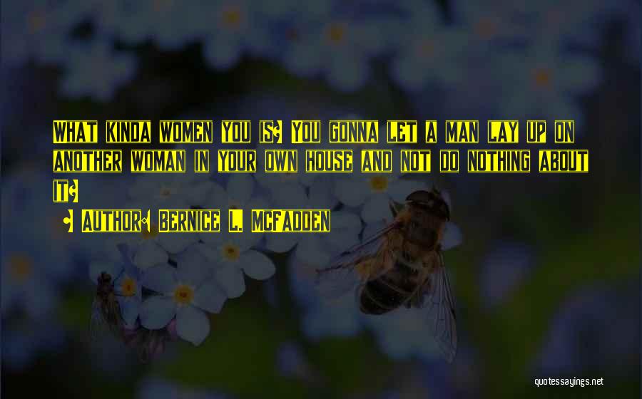 Bernice L. McFadden Quotes: What Kinda Women You Is? You Gonna Let A Man Lay Up On Another Woman In Your Own House And