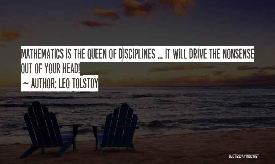 Leo Tolstoy Quotes: Mathematics Is The Queen Of Disciplines ... It Will Drive The Nonsense Out Of Your Head!