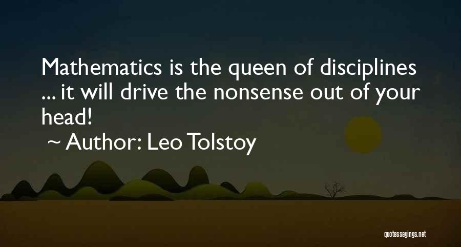 Leo Tolstoy Quotes: Mathematics Is The Queen Of Disciplines ... It Will Drive The Nonsense Out Of Your Head!