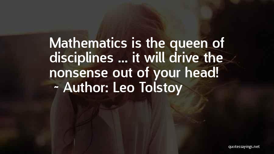 Leo Tolstoy Quotes: Mathematics Is The Queen Of Disciplines ... It Will Drive The Nonsense Out Of Your Head!