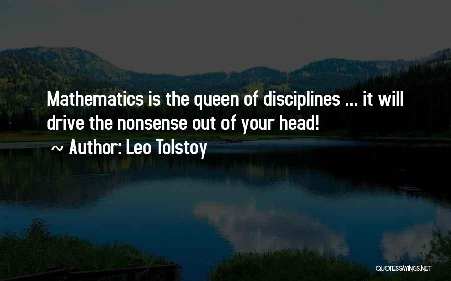 Leo Tolstoy Quotes: Mathematics Is The Queen Of Disciplines ... It Will Drive The Nonsense Out Of Your Head!