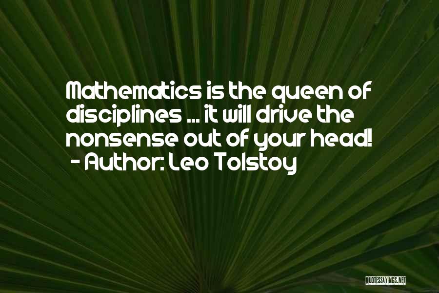 Leo Tolstoy Quotes: Mathematics Is The Queen Of Disciplines ... It Will Drive The Nonsense Out Of Your Head!