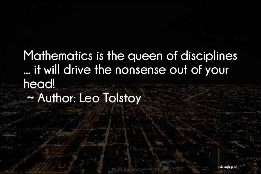 Leo Tolstoy Quotes: Mathematics Is The Queen Of Disciplines ... It Will Drive The Nonsense Out Of Your Head!