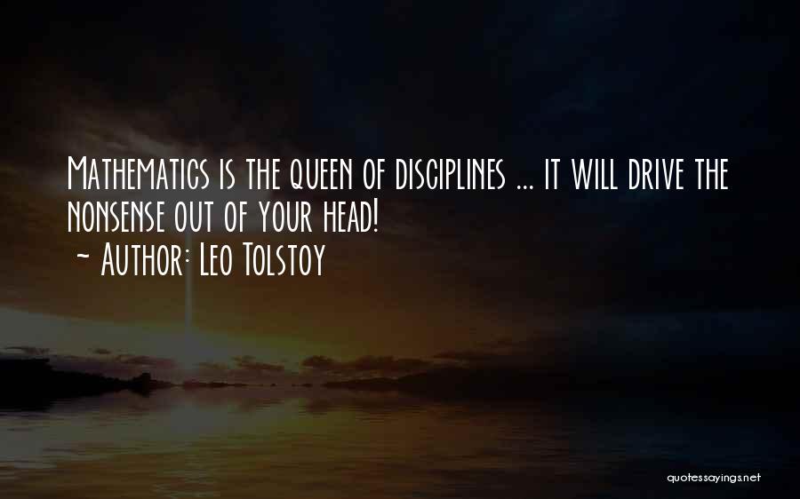 Leo Tolstoy Quotes: Mathematics Is The Queen Of Disciplines ... It Will Drive The Nonsense Out Of Your Head!