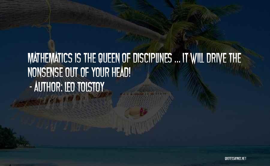 Leo Tolstoy Quotes: Mathematics Is The Queen Of Disciplines ... It Will Drive The Nonsense Out Of Your Head!