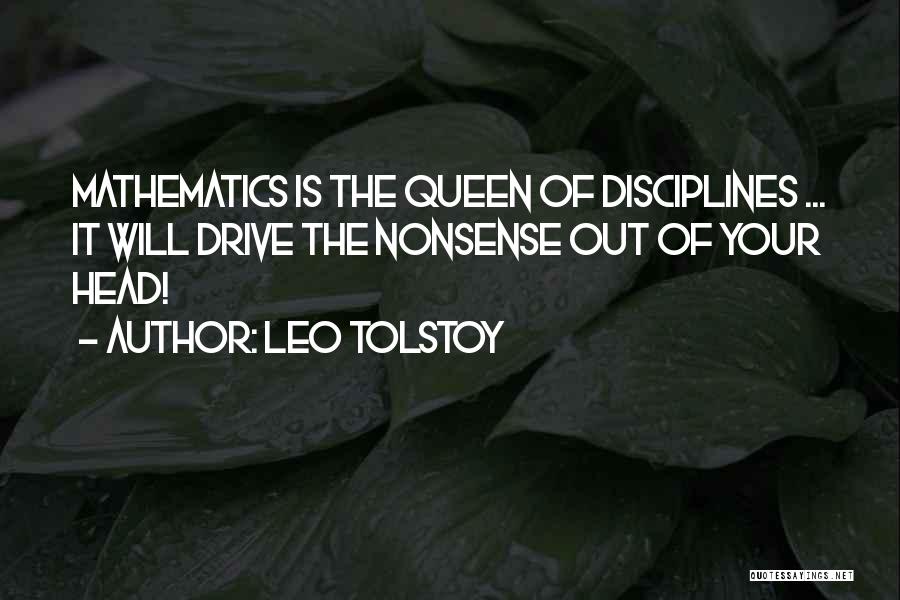 Leo Tolstoy Quotes: Mathematics Is The Queen Of Disciplines ... It Will Drive The Nonsense Out Of Your Head!