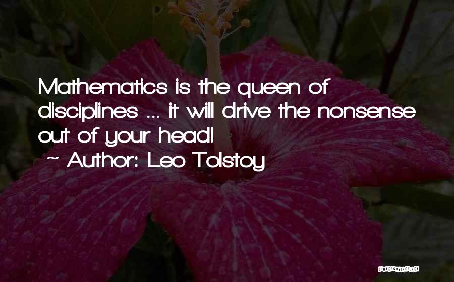 Leo Tolstoy Quotes: Mathematics Is The Queen Of Disciplines ... It Will Drive The Nonsense Out Of Your Head!