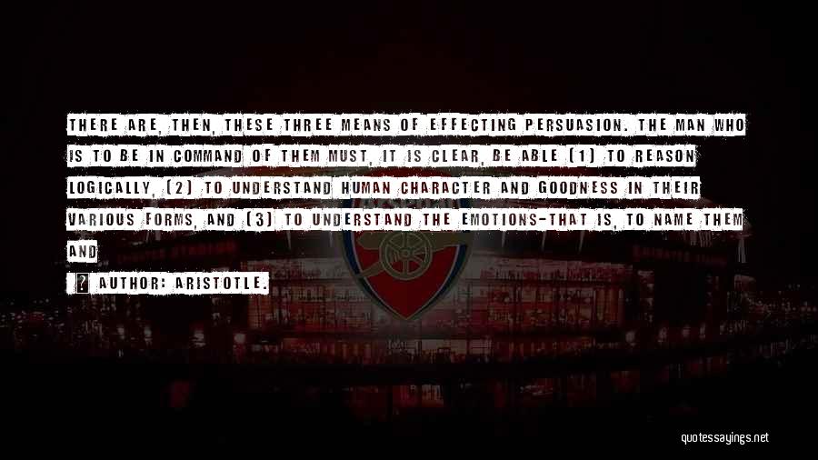 Aristotle. Quotes: There Are, Then, These Three Means Of Effecting Persuasion. The Man Who Is To Be In Command Of Them Must,