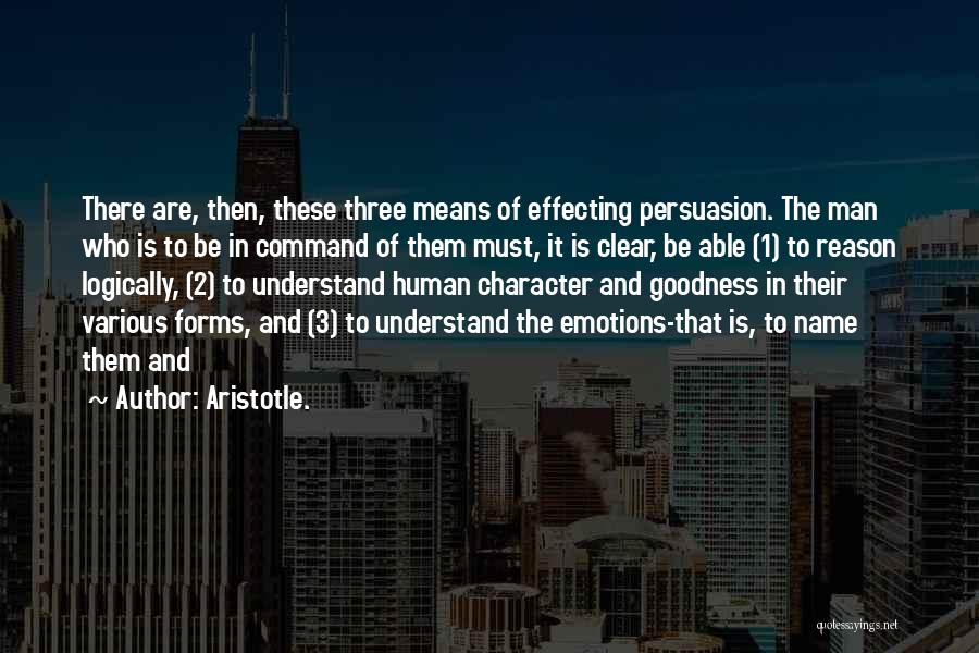 Aristotle. Quotes: There Are, Then, These Three Means Of Effecting Persuasion. The Man Who Is To Be In Command Of Them Must,