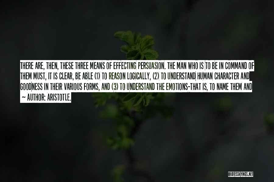 Aristotle. Quotes: There Are, Then, These Three Means Of Effecting Persuasion. The Man Who Is To Be In Command Of Them Must,