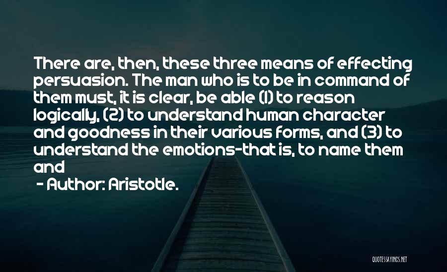 Aristotle. Quotes: There Are, Then, These Three Means Of Effecting Persuasion. The Man Who Is To Be In Command Of Them Must,