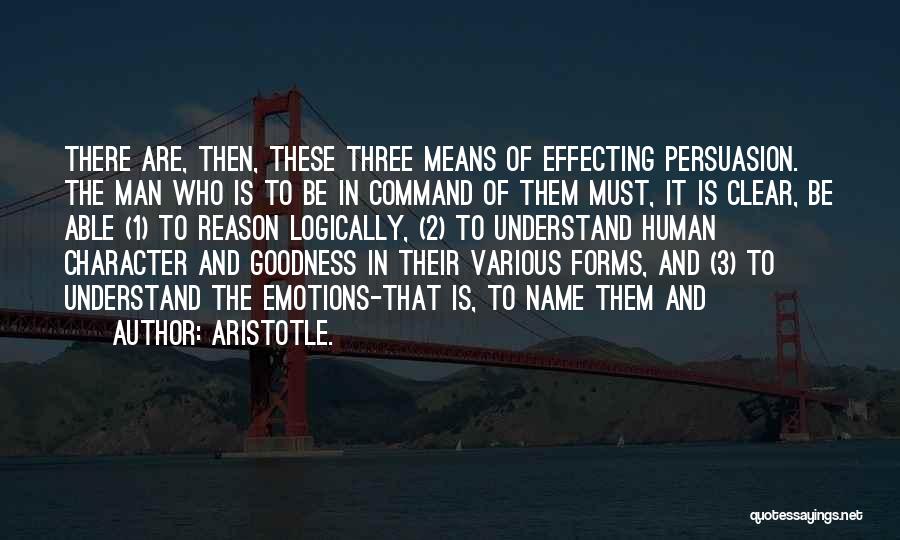 Aristotle. Quotes: There Are, Then, These Three Means Of Effecting Persuasion. The Man Who Is To Be In Command Of Them Must,