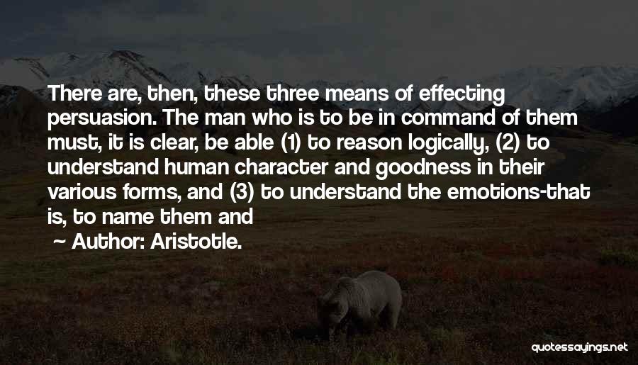 Aristotle. Quotes: There Are, Then, These Three Means Of Effecting Persuasion. The Man Who Is To Be In Command Of Them Must,