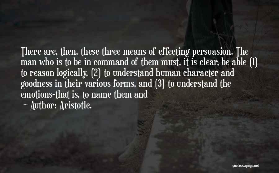 Aristotle. Quotes: There Are, Then, These Three Means Of Effecting Persuasion. The Man Who Is To Be In Command Of Them Must,