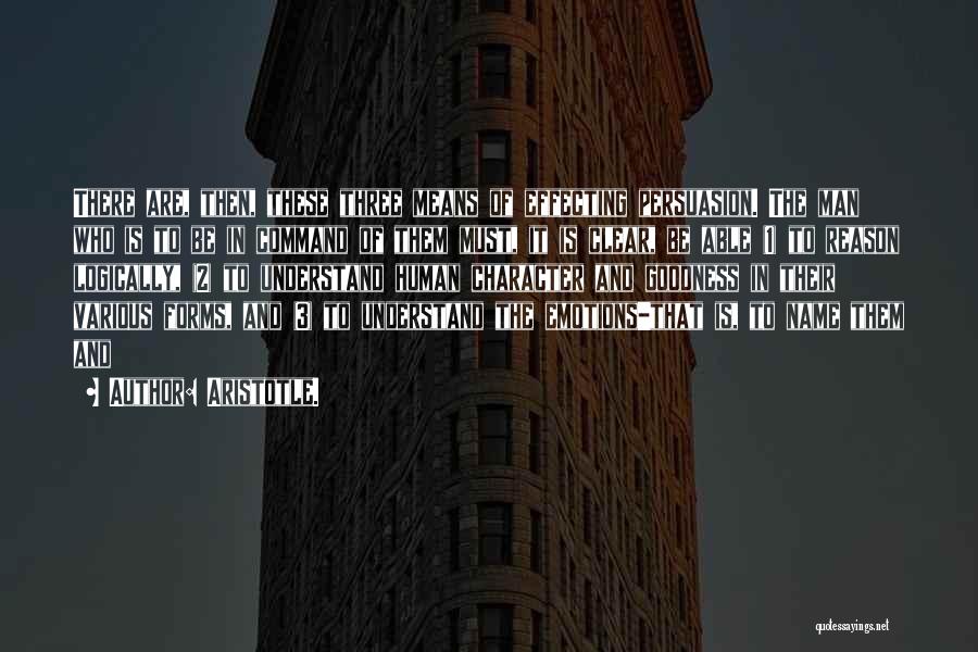 Aristotle. Quotes: There Are, Then, These Three Means Of Effecting Persuasion. The Man Who Is To Be In Command Of Them Must,