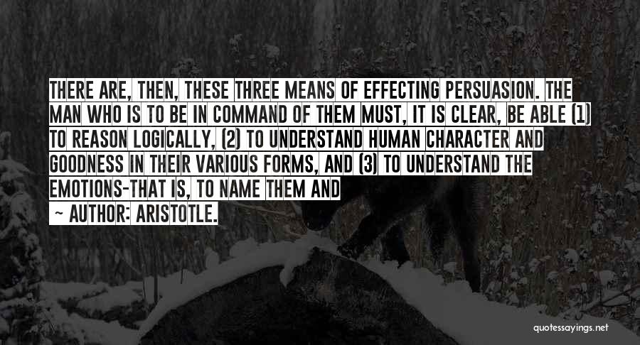 Aristotle. Quotes: There Are, Then, These Three Means Of Effecting Persuasion. The Man Who Is To Be In Command Of Them Must,