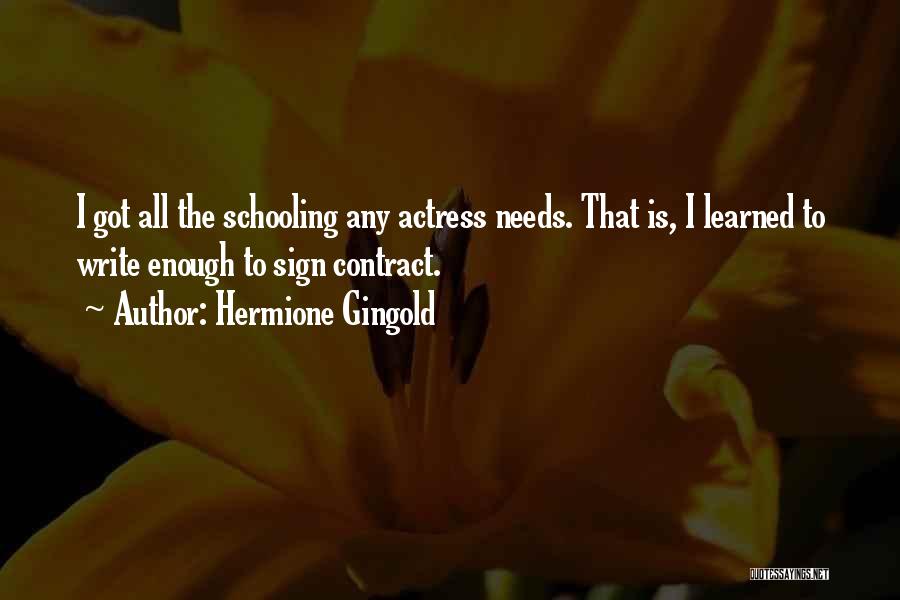 Hermione Gingold Quotes: I Got All The Schooling Any Actress Needs. That Is, I Learned To Write Enough To Sign Contract.