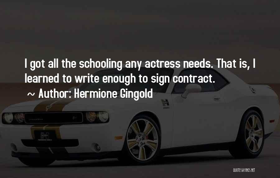 Hermione Gingold Quotes: I Got All The Schooling Any Actress Needs. That Is, I Learned To Write Enough To Sign Contract.