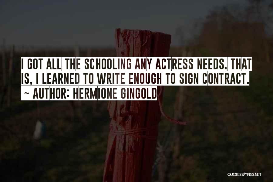 Hermione Gingold Quotes: I Got All The Schooling Any Actress Needs. That Is, I Learned To Write Enough To Sign Contract.