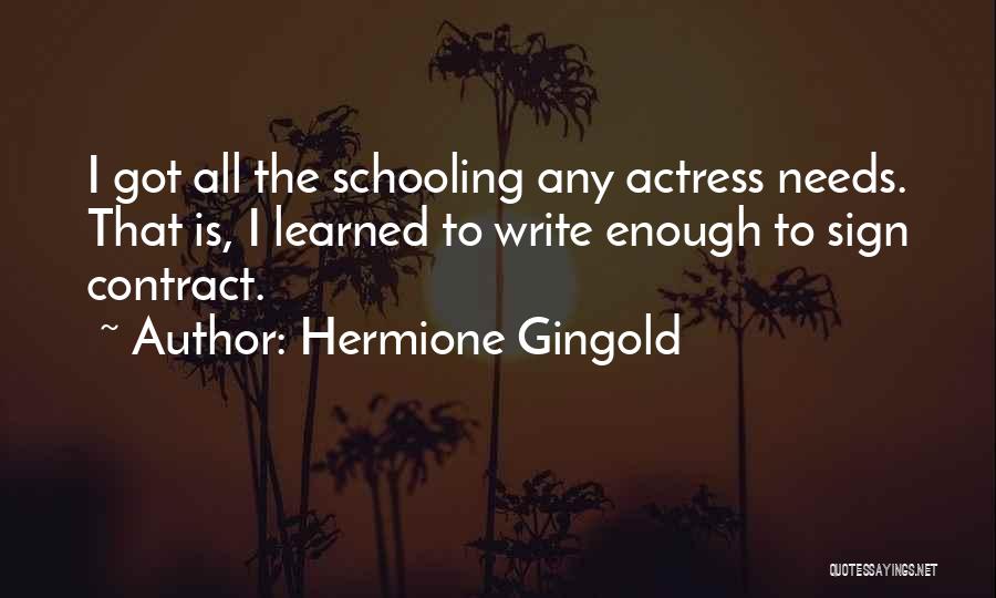 Hermione Gingold Quotes: I Got All The Schooling Any Actress Needs. That Is, I Learned To Write Enough To Sign Contract.
