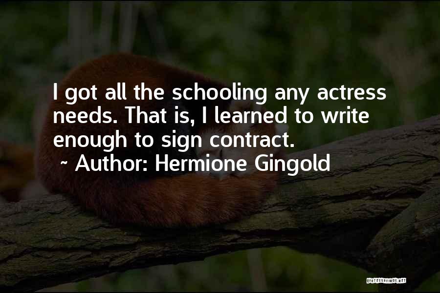 Hermione Gingold Quotes: I Got All The Schooling Any Actress Needs. That Is, I Learned To Write Enough To Sign Contract.