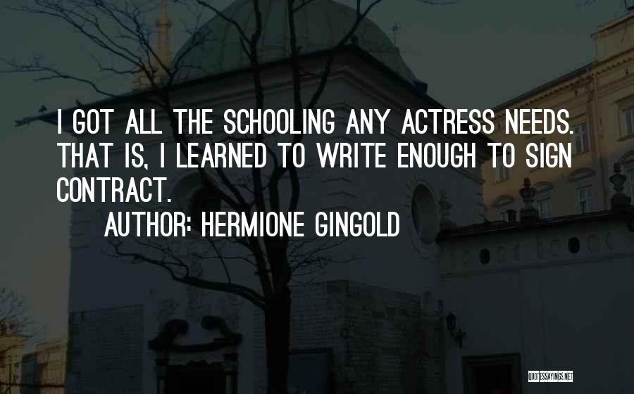 Hermione Gingold Quotes: I Got All The Schooling Any Actress Needs. That Is, I Learned To Write Enough To Sign Contract.