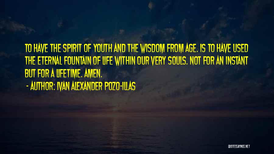 Ivan Alexander Pozo-Illas Quotes: To Have The Spirit Of Youth And The Wisdom From Age. Is To Have Used The Eternal Fountain Of Life
