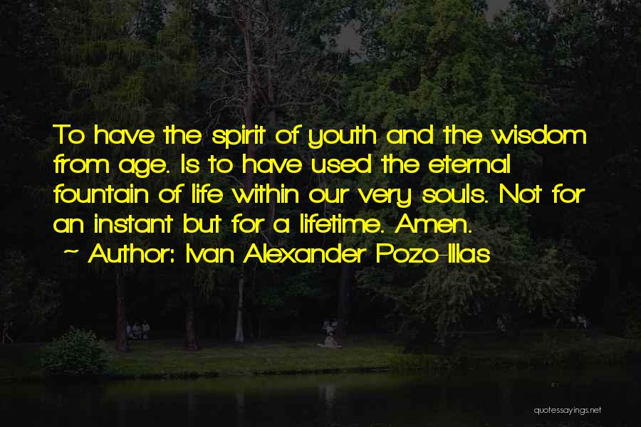 Ivan Alexander Pozo-Illas Quotes: To Have The Spirit Of Youth And The Wisdom From Age. Is To Have Used The Eternal Fountain Of Life