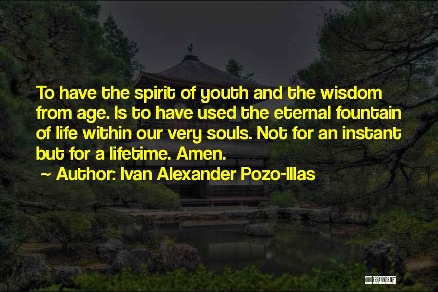 Ivan Alexander Pozo-Illas Quotes: To Have The Spirit Of Youth And The Wisdom From Age. Is To Have Used The Eternal Fountain Of Life