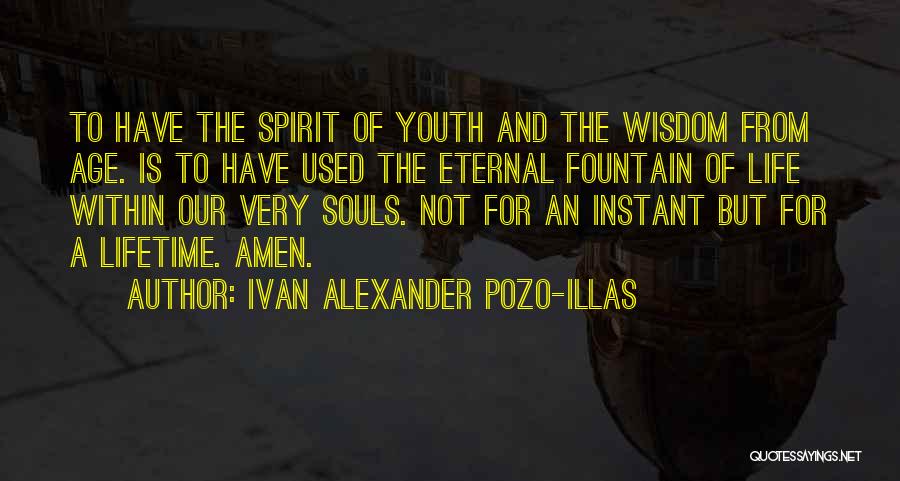 Ivan Alexander Pozo-Illas Quotes: To Have The Spirit Of Youth And The Wisdom From Age. Is To Have Used The Eternal Fountain Of Life