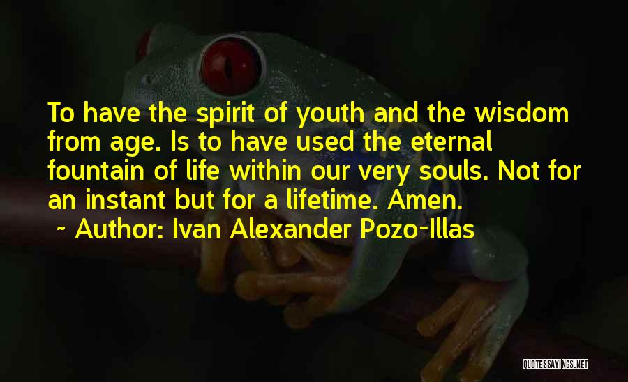 Ivan Alexander Pozo-Illas Quotes: To Have The Spirit Of Youth And The Wisdom From Age. Is To Have Used The Eternal Fountain Of Life