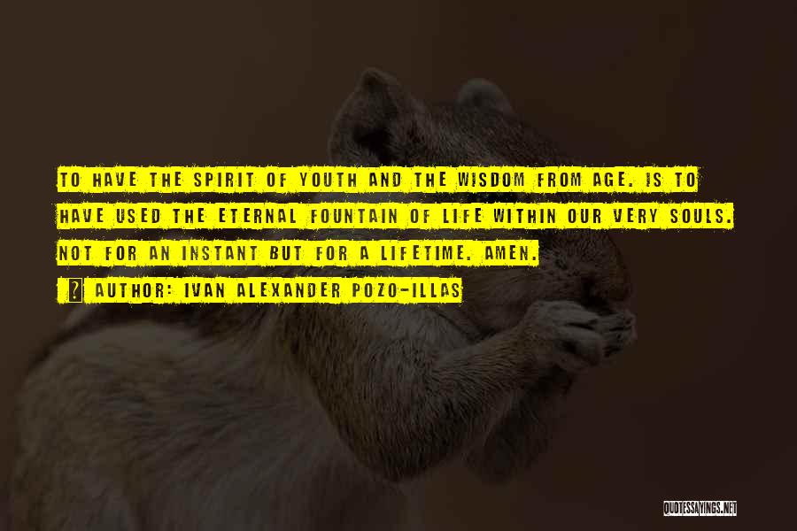 Ivan Alexander Pozo-Illas Quotes: To Have The Spirit Of Youth And The Wisdom From Age. Is To Have Used The Eternal Fountain Of Life