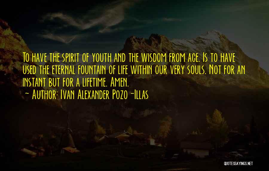 Ivan Alexander Pozo-Illas Quotes: To Have The Spirit Of Youth And The Wisdom From Age. Is To Have Used The Eternal Fountain Of Life