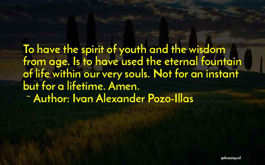 Ivan Alexander Pozo-Illas Quotes: To Have The Spirit Of Youth And The Wisdom From Age. Is To Have Used The Eternal Fountain Of Life