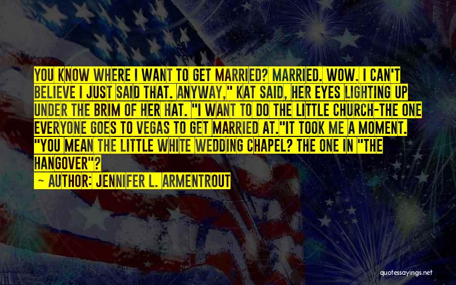 Jennifer L. Armentrout Quotes: You Know Where I Want To Get Married? Married. Wow. I Can't Believe I Just Said That. Anyway, Kat Said,